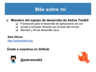 Más sobre mi
❏

Miembro del equipo de desarrollo de Astive Toolkit
❏ Framework para el desarrollo de aplicaciones de voz
❏...