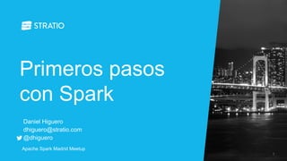 Primeros pasos con Spark 
Apache Spark Madrid Meetup 
Daniel Higuero dhiguero@stratio.com @dhiguero 
1  
