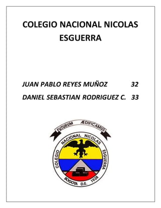 COLEGIO NACIONAL NICOLAS
ESGUERRA
JUAN PABLO REYES MUÑOZ 32
DANIEL SEBASTIAN RODRIGUEZ C. 33
 