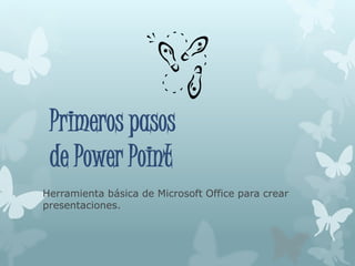 Primeros pasos
de Power Point
Herramienta básica de Microsoft Office para crear
presentaciones.
 