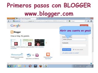 Primeros pasos con BLOGGER
      www.blogger.com

                Abrir una cuenta en gmail
 