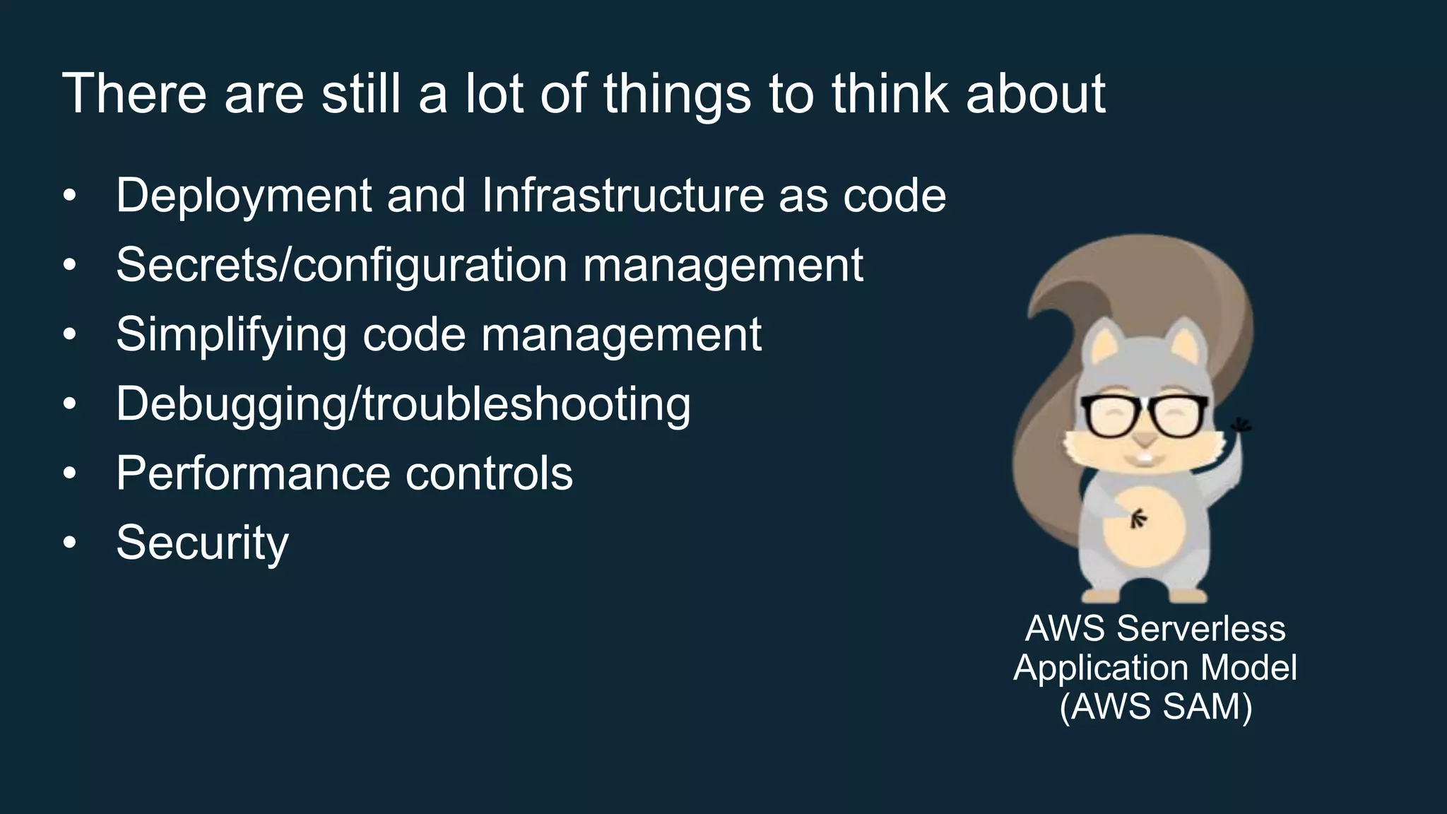 There are still a lot of things to think about
• Deployment and Infrastructure as code
• Secrets/configuration management
• Simplifying code management
• Debugging/troubleshooting
• Performance controls
• Security
 