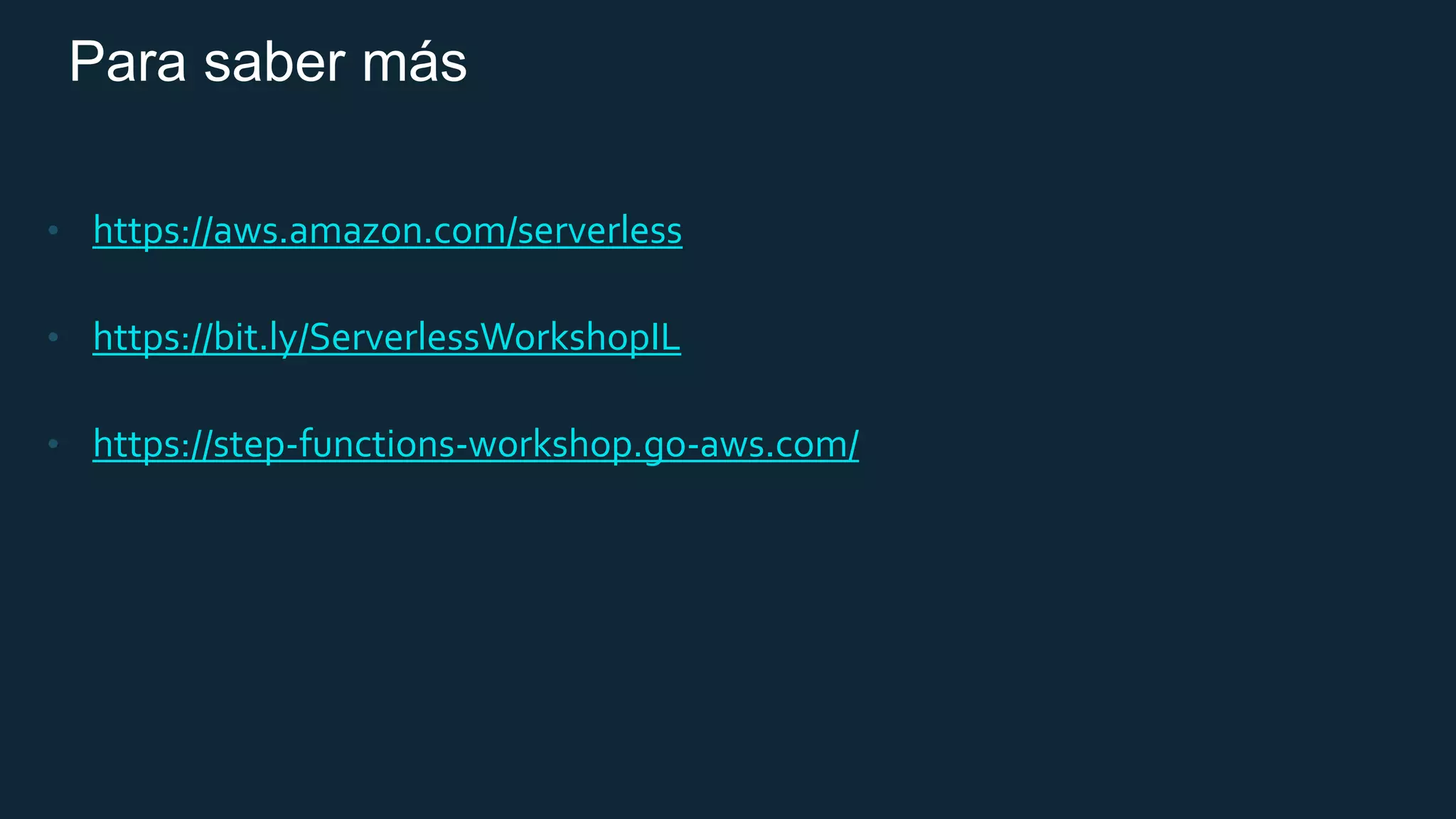 Para saber más
• https://aws.amazon.com/serverless
• https://bit.ly/ServerlessWorkshopIL
• https://step-functions-workshop.go-aws.com/
 