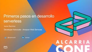 Primeros pasos en desarrollo
serverless
Javier Ramírez
Developer Advocate - Amazon Web Services
@supercoco9 ramirez
 