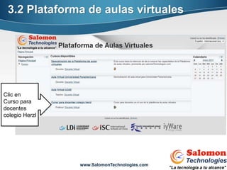 3.2 Plataforma de aulas virtuales




Clic en
Curso para
docentes
colegio Herzl




                www.SalomonTechnologies.com
 