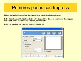 Primeros pasos con Impress Elija la transición (cambio) de diapositiva en el menú desplegable Efecto. Seleccione la velocidad de transición entre diapositivas deseada en el menú desplegable Velocidad. Media es una buena elección, de momento. Haga clic en Crear. Se crea una nueva presentación. 