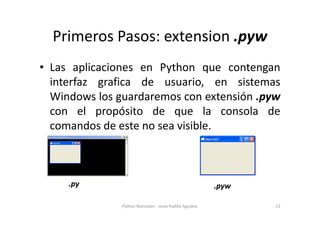 Primeros Pasos: extension .pyw
• Las aplicaciones en Python que contengan
  interfaz grafica de usuario, en sistemas
  Win...