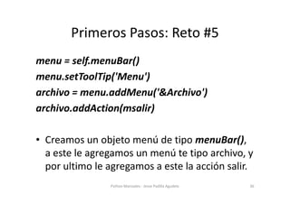 Primeros Pasos: Reto #5
menu = self.menuBar()
menu.setToolTip('Menu')
archivo = menu.addMenu('&Archivo')
archivo.addAction...