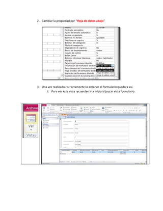 2. Cambiar la propiedad por “Hoja de datos abajo”




3. Una vez realizado correctamente lo anterior el formulario quedara así.
      I. Para ver esta vista recuerden ir a inicio y buscar vista formulario.
 