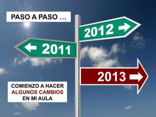 PASO A PASO …




                   2013
COMIENZO A HACER
ALGUNOS CAMBIOS
   EN MI AULA
 