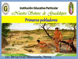 Primeros pobladores
Lic. De La Cruz Valenzuela, Yenny
 