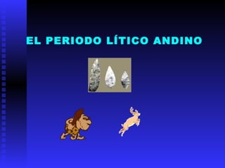 EL PERIODO LÍTICO ANDINO
 