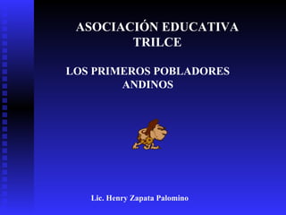 ASOCIACIÓN EDUCATIVA
        TRILCE

LOS PRIMEROS POBLADORES
        ANDINOS




   Lic. Henry Zapata Palomino
 