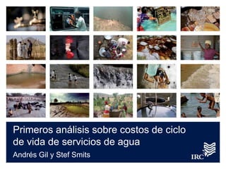 Primeros análisis sobre costos de ciclo
de vida de servicios de agua
Andrés Gil y Stef Smits
 
