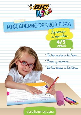 para hacer en casa
MI CUADERNO DE ESCRITURA
• De los puntos a la línea
• Líneas y adornos
• De las líneas a las letras
4/5
AÑOS
Aprendo
a escribir
 