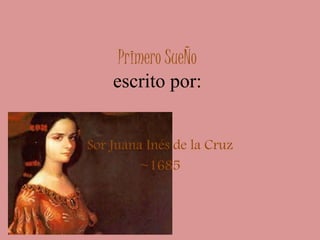 Primero SueÑo 
escrito por: 
Sor Juana Inés de la Cruz 
~1685 
 