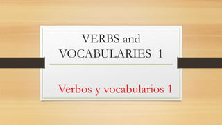VERBS and
VOCABULARIES 1
Verbos y vocabularios 1
 