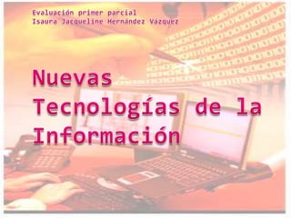 Evaluación primer parcialIsaura Jacqueline Hernández VázquezNuevas Tecnologías de la Información,[object Object]