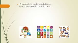 

El lenguaje lo podemos dividir en:
Escrito, pictográfico, mímico, etc.

 