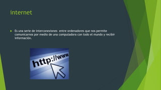 internet


Es una serie de interconexiones entre ordenadores que nos permite
comunicarnos por medio de una computadora con todo el mundo y recibir
información.

 