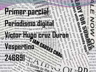 Primer parcial
Periodismo digital
Víctor Hugo cruz Duron
Vespertino
246891

 
