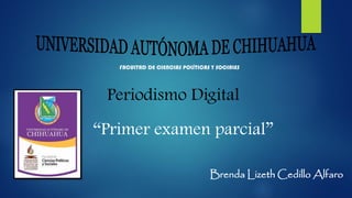 FACULTAD DE CIENCIAS POLÍTICAS Y SOCIALES

Periodismo Digital

“Primer examen parcial”
Brenda Lizeth Cedillo Alfaro

 