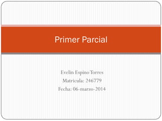 Primer Parcial

Evelin Espino Torres
Matricula: 246779
Fecha: 06-marzo-2014

 