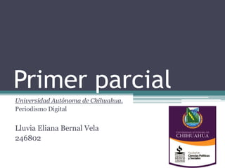 Primer parcial
Universidad Autónoma de Chihuahua.
Periodismo Digital
Lluvia Eliana Bernal Vela
246802
 