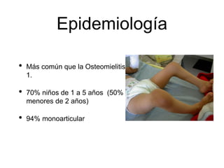 Epidemiología
• Más común que la Osteomielitis 2-
1.
• 70% niños de 1 a 5 años (50%
menores de 2 años)
• 94% monoarticular
 