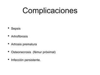 Complicaciones
• Sepsis
• Artrofibrosis
• Artrosis prematura
• Osteonecrosis (fémur próximal)
• Infección persistente.
 