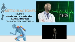 ARTICULACIONES
EQUIPO 1:
ANDRÉS AMAYA, TOMÁS AÑEZ Y
GABRIEL HENRÍQUEZ
TRAUMATOLOGÍA Y ORTOPEDIA
 