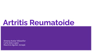 Ximena Avelar Villaseñor
Carla Soto Lopez
Mauricio Aguilar Jonapá
Artritis Reumatoide
 