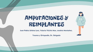 AMPUTACIONES Y
REIMPLANTES
Juan Pablo Urbina Lara, Valeria Vilchis Moo, Andrés Montañez.
Trauma y Ortopedia, Dr. Delgado
 