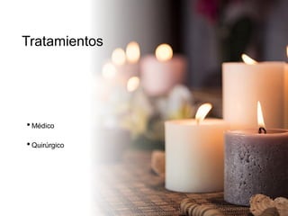 Tratamientos
•Médico
•Quirúrgico
 