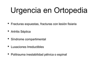 Urgencia en Ortopedia
• Fracturas expuestas, fracturas con lesión fisiaria
• Artritis Séptica
• Síndrome compartimental
• Luxaciones Irreductibles
• Politrauma inestabilidad pélvica o espinal
 