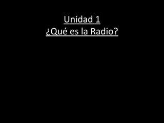 Unidad 1
¿Qué es la Radio?
 