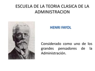 ESCUELA DE LA TEORIA CLASICA DE LA 
ADMINISTRACION 
Considerado como uno de los 
grandes pensadores de la 
Administración. 
 
