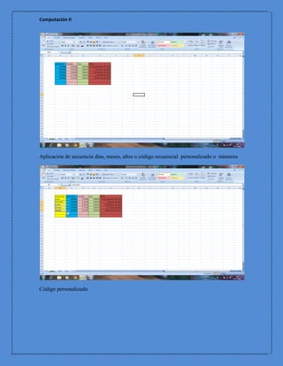 Computación II




Aplicación de secuencia días, meses, años o código secuencial personalizado o números




Código personalizado
 
