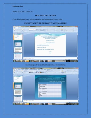 Computación II


PRACTICA EN CLASE # 2

                                PRACTICAS EN CLASES

Crear 10 diapositivas y utilizar todas las herramientas de Power Point

                 PRESENTACION DE DIAPOSITIVAS TEMA LIBRE




                  En esta diapositiva se utilizó la opción de insertar tablas
 