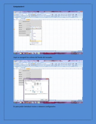 Computación II




Aquí se escogerá los colores del borde del recuadro




Es para poder introducir textos o números configurarlos
 