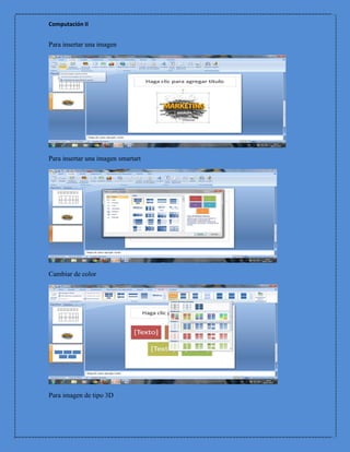 Computación II


Para insertar una imagen




Para insertar una imagen smartart




Cambiar de color




Para imagen de tipo 3D
 