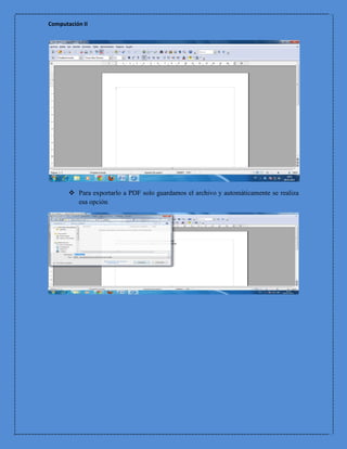 Computación II




        Para exportarlo a PDF solo guardamos el archivo y automáticamente se realiza
         esa opción
 