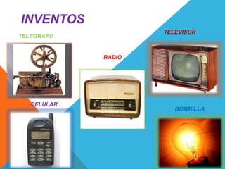 INVENTOS
TELEGRAFO
RADIO
TELEVISOR
CELULAR
BOMBILLA
 