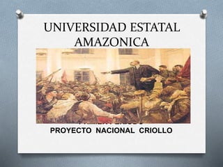 UNIVERSIDAD ESTATAL
AMAZONICA
PRIMER PERIODO
PROYECTO NACIONAL CRIOLLO
 