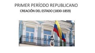 PRIMER PERÍODO REPUBLICANO
CREACIÓN DEL ESTADO (1830-1859)
 