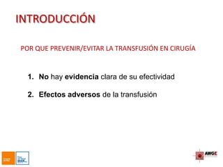 INTRODUCCIÓN
1. No hay evidencia clara de su efectividad
2. Efectos adversos de la transfusión
POR QUE PREVENIR/EVITAR LA TRANSFUSIÓN EN CIRUGÍA
 