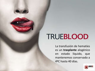 La transfusión de hematíes
es un trasplante alogénico
en estado líquido, que
mantenemos conservado a
4ºC hasta 40 días.
 