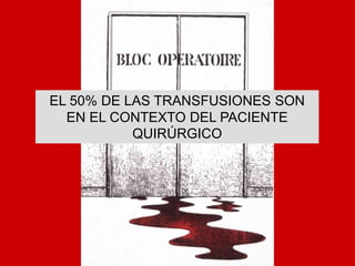 EL 50% DE LAS TRANSFUSIONES SON
EN EL CONTEXTO DEL PACIENTE
QUIRÚRGICO
 