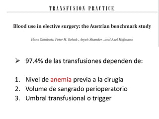  97.4% de las transfusiones dependen de:
1. Nivel de anemia previa a la cirugía
2. Volume de sangrado perioperatorio
3. Umbral transfusional o trigger
 