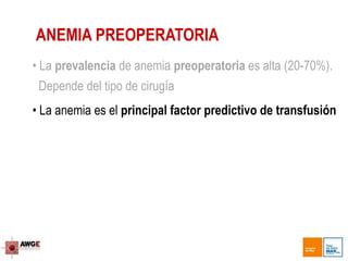 • La prevalencia de anemia preoperatoria es alta (20-70%).
Depende del tipo de cirugía
• La anemia es el principal factor predictivo de transfusión
ANEMIA PREOPERATORIA
 